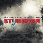 Smallgod – Stubborn Ft. Kwamz Eugy Lp2loose